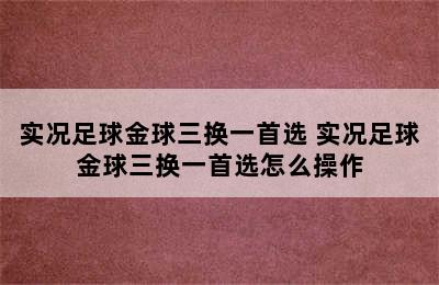 实况足球金球三换一首选 实况足球金球三换一首选怎么操作